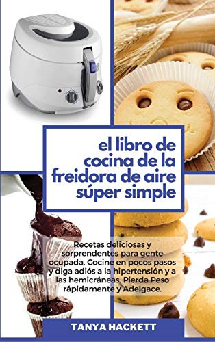 El Libro de Cocina de la Freidora de Aire Súper Simple: Recetas deliciosas y sorprendentes para gente ocupada. Cocine en pocos pasos y diga adiós a la ... Adelgace (The Super Simple Air Fryer Cookboo