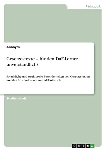 Gesetzestexte - für den DaF-Lerner unverständlich?: Sprachliche und strukturelle Besonderheiten von Gesetzestexten und ihre Anwendbarkeit im DaF-Unterricht