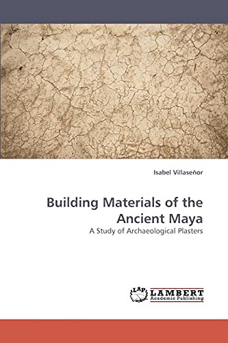 Building Materials of the Ancient Maya: A Study of Archaeological Plasters