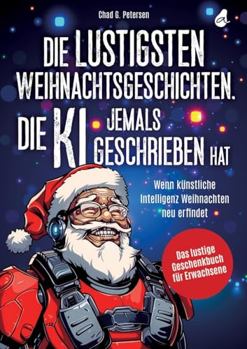 Die lustigsten Weihnachtsgeschichten, die KI jemals geschrieben hat: Wenn künstliche Intelligenz Weihnachten neu erfindet | Das lustige Geschenkbuch für Erwachsene