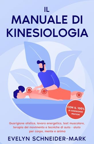 Il manuale di kinesiologia: Guarigione olistica, lavoro energetico, test muscolare, terapia del movimento e tecniche di auto-aiuto per corpo, mente e anima