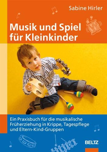 Musik und Spiel für Kleinkinder: Ein Praxisbuch für die musikalische Früherziehung in Krippe, Tagespflege und Eltern-Kind-Gruppen