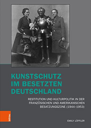 Kunstschutz im besetzten Deutschland: Restitution und Kulturpolitik in der französischen und amerikanischen Besatzungszone (1944-1953) (Kunst und ... ... Brüche und Kontinuitäten, Band 3)