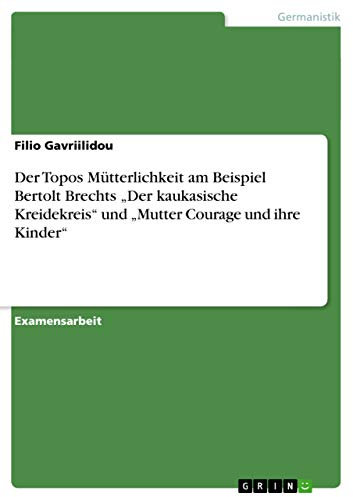 Der Topos Mütterlichkeit am Beispiel Bertolt Brechts Der kaukasische Kreidekreis und Mutter Courage und ihre Kinder: Staatsexamensarbeit