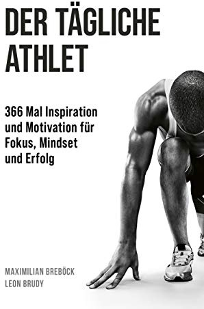 Der tägliche Athlet: 366 Mal Inspiration und Motivation für Fokus, Mindset und Erfolg