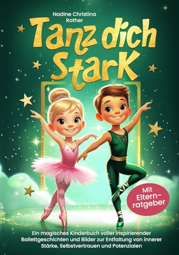 Tanz dich stark: Ein magisches Kinderbuch voller inspirierender Ballettgeschichten und Bilder zur Entfaltung von innerer Stärke, Selbstvertrauen und Potenzialen [mit Elternratgeber]