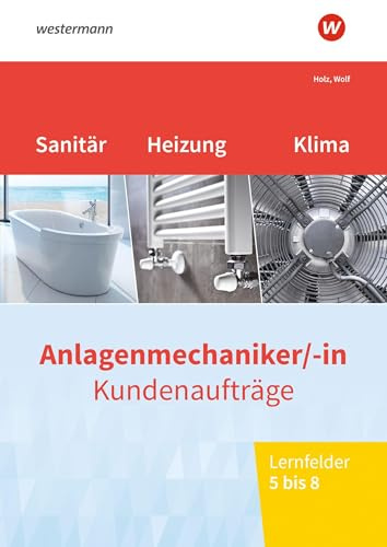 Anlagenmechaniker/-in Sanitär-, Heizungs- und Klimatechnik. Kundenaufträge Lernfelder 5-8 Arbeitsheft