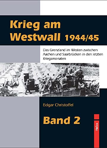 Krieg am Westwall 1944/45 - Band 2: Das Grenzland im Westen zwischen Aachen und Saarbrücken in den letzten Kriegsmonaten