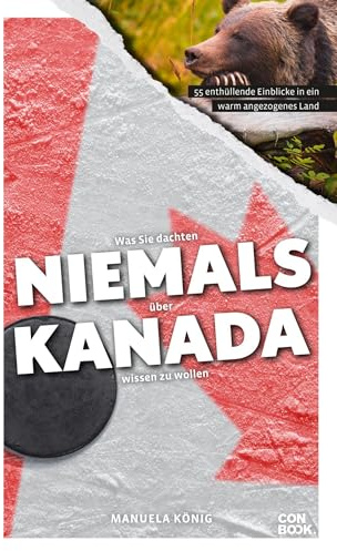Was Sie dachten, NIEMALS über KANADA wissen zu wollen: 55 enthüllende Einblicke in ein warm angezogenes Land (Kompaktes Länderwissen, Niemals-Reihe)