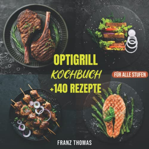 Optigrill Kochbuch +140 Rezepte für alle Stufen: Optimales Grillkochbuch mit +140 einfachen und leckeren Rezepten für jeden Tag