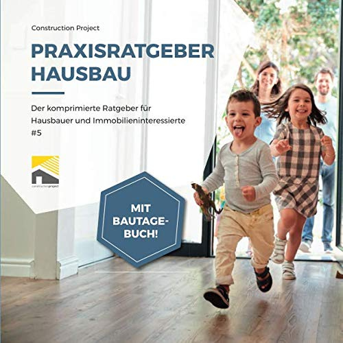 Praxisratgeber Hausbau: Der komprimierte Ratgeber für Hausbauer und Immobilieninteressierte #5, mit Bautagebuch!
