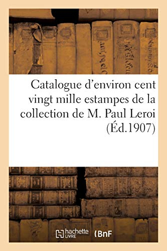 Catalogue d'environ cent vingt mille estampes modernes et anciennes, 1300 cuivres gravés: Tableaux, Dessins, Bronzes de la Collection de M. Paul LeRoi