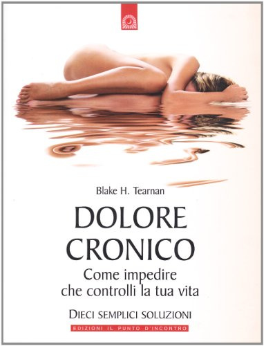 Dolore cronico. Come impedire che controlli la tua vita. Dieci semplici soluzioni