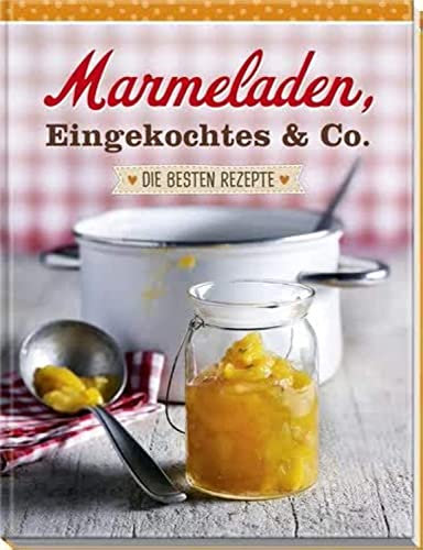 Marmeladen, Eingekochtes & Co. - Die besten Rezepte