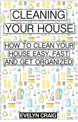 Cleaning your house: How to clean your house easy, fast and get organized (cleaning, clean, cleaning house, cleaning your home, cleaning and organizing, cleaning house book, cleaning organization)