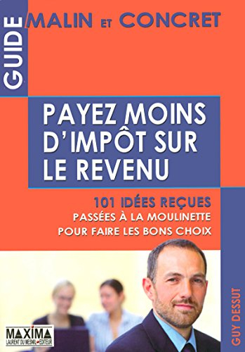 Payez moins d'impôts sur le revenu: 101 Idées reçues passées à la moulinette pour faire les bons choix