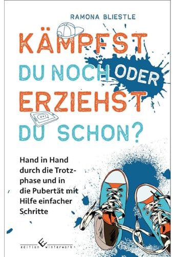 Kämpfst du noch oder erziehst du schon?: Hand in Hand durch die Trotzphase und in die Pubertät mit Hilfe einfacher Schritte
