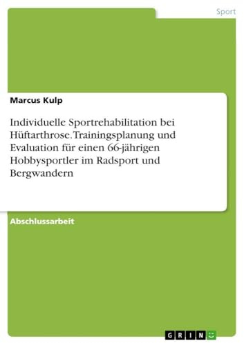Individuelle Sportrehabilitation bei Hüftarthrose. Trainingsplanung und Evaluation für einen 66-jährigen Hobbysportler im Radsport und Bergwandern