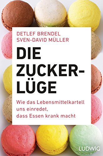 Die Zucker-Lüge: Wie das Lebensmittel-Kartell uns einredet, dass Essen krank macht