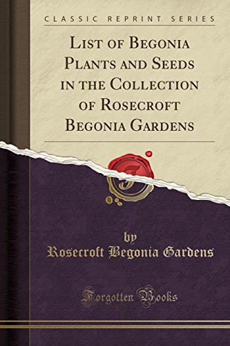 List of Begonia Plants and Seeds in the Collection of Rosecroft Begonia Gardens (Classic Reprint)