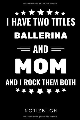 I HAVE TWO TITLES BALLERINA AND MOM AND I ROCK THEM BOTH NOTIZBUCH: A5 WOCHENPLANER Geschenk für Ballett Tänzer | Ballerina | Tanzen Buch | Geschenk | ... Anfänger Profi | Witziger Spruch | Mädchen