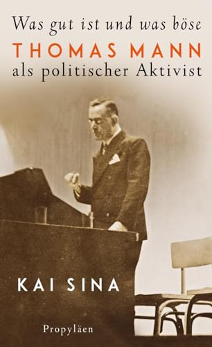 Was gut ist und was böse: Thomas Mann als politischer Aktivist | Platz 3 der Sachbuch-Bestenliste von Die Zeit, Deutschlandfunk und ZDF