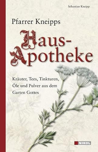 Pfarrer Kneipps Hausapotheke: Kräuter, Tees, Tinkturen, Öle und Pulver aus dem Garten Gottes