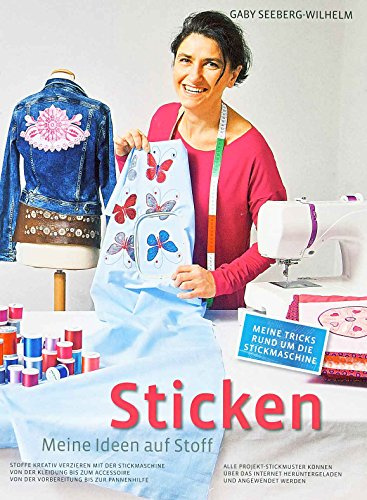 Sticken - Meine Ideen auf Stoff: Stoffe kreativ Verzieren mit der Stickmaschine Von der Kleidung bis zum Accessoire Von der Vorbereitung bis zur ... bis zur Pannenhilfe. Mit Download-Material