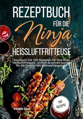 Rezeptbuch für die Ninja Heißluftfritteuse: Kochbuch mit 150 Rezepten für Ihre Heißluftfritteuse, einfach & schnell kochen für die Familie! Mit Nährwertangaben