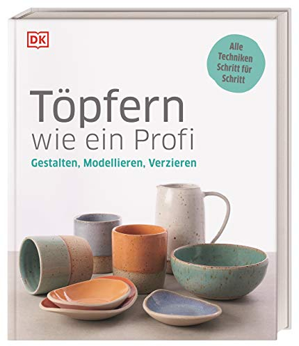 Töpfern wie ein Profi: Gestalten, Modellieren, Verzieren. Alle Techniken Schritt für Schritt