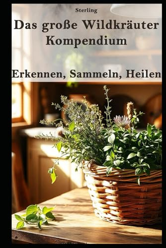 Das große Wildkräuter-Kompendium I Erkennen, Sammeln, Heilen: Wildkräuter erkennen, sammeln & nutzen – Das kompakte Handbuch für Einsteiger & Fortgeschrittene