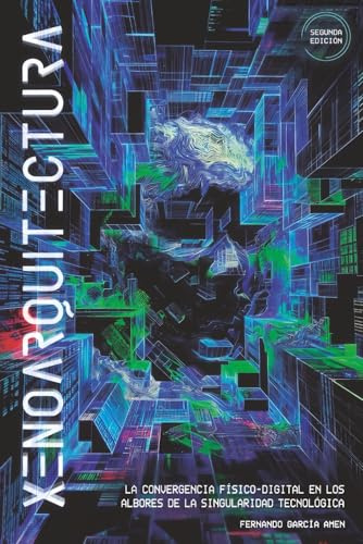 Xenoarquitectura: La convergencia físico-digital en los albores de la singularidad tecnológica. (Segunda edición). (Futuros Latentes)