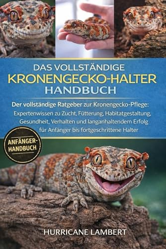 DAS VOLLSTÄNDIGE KRONENGECKO-HALTER-HANDBUCH: Der vollständige Ratgeber zur Kronengecko-Pflege: Expertenwissen zu Zucht, Fütterung, Habitatgestaltung, ... für Anfänger bis fortgeschrittene Halter