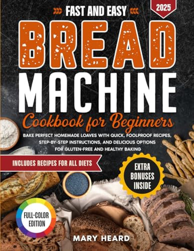Fast and Easy Bread Machine Cookbook for Beginners: Bake perfect homemade loaves with quick, foolproof recipes, step-by-step instructions, and delicious options for gluten-free and healthy baking