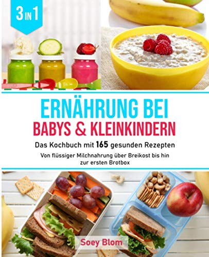 Ernährung bei Babys und Kleinkindern: 3 in1 Das Kochbuch mit 165 gesunden Rezepten - Von flüssiger Milchnahrung über Breikost bis hin zur ersten Brotbox