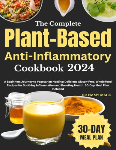 The Complete Plant-Based Anti-Inflammatory Cookbook 2024: A Beginners Journey to Vegetarian Healing: Delicious Gluten-Free, Whole food Recipes for ... Boosting Health. 30-Day Meal Plan Included