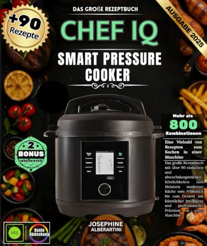 CHEF IQ Smart Pressure Cooker: Das große Rezeptbuch mit über 90 einfachen und abwechslungsreichen Köstlichkeiten zum Meistern moderner Küche vom ... professioneller Präzision in einer Maschine