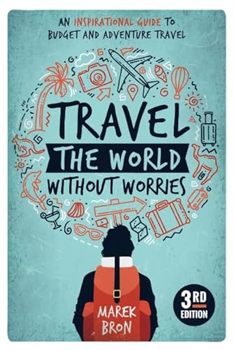 Travel the World Without Worries: An Inspirational Guide to Budget and Adventure Travel (3rd Edition)