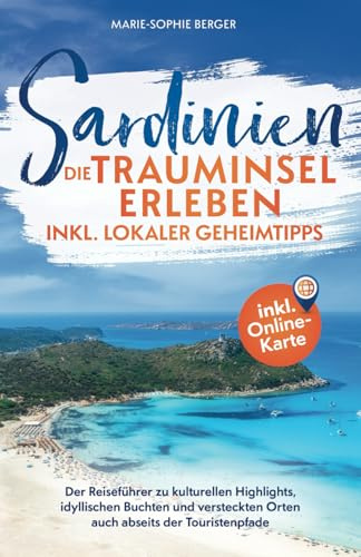 Sardinien: Die Trauminsel erleben inkl. lokaler Geheimtipps: Der Reiseführer zu kulturellen Highlights, idyllischen Buchten und versteckten Orten auch abseits der Touristenpfade