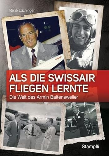 Als die Swissair fliegen lernte: Die Welt des Armin Baltensweiler