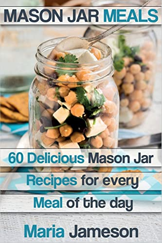 Mason Jar Meals: 60 delicious Mason Jar recipes for every meal of the day includ (mason jar, mason jar meals, mason jar salads, mason jar recipes, ... mason jar dinner, mason jar preppers)