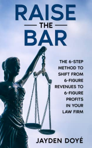 Raise the Bar: The 6-Step Method to Shift from 6-Figure Revenues to 6-Figure Profits in Your Law Firm