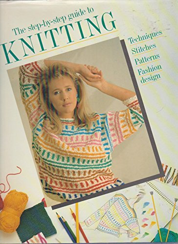 The Step-by-step Guide to Knitting: Techniques, Stitches, Patterns, Fashion Design