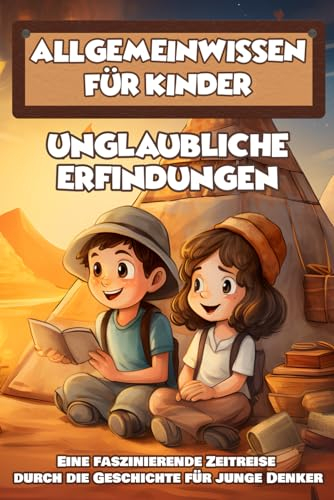 Allgemeinwissen für Kinder: Unglaubliche Erfindungen - Eine faszinierende Zeitreise durch die Geschichte für junge Denker