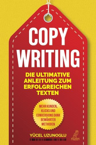 Copywriting - Die ultimative Anleitung zum erfolgreichen Texten: Mehr Kunden, Klicks & Conversions dank bewährter Methoden