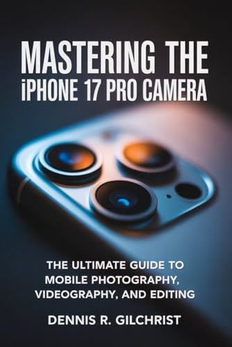 IPHONE 17 PRO CAMERA USER GUIDE: A Step by step Guide to Mobile Photography, Videography, and Editing