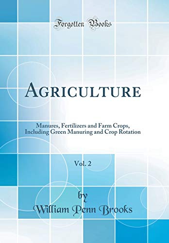 Agriculture, Vol. 2: Manures, Fertilizers and Farm Crops, Including Green Manuring and Crop Rotation (Classic Reprint)