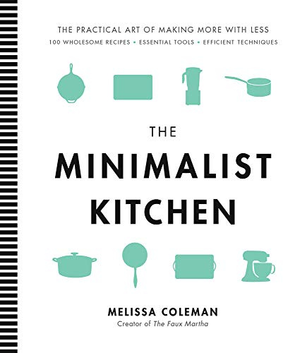 The Minimalist Kitchen: 100 Wholesome Recipes, Essential Tools, and Efficient Techniques