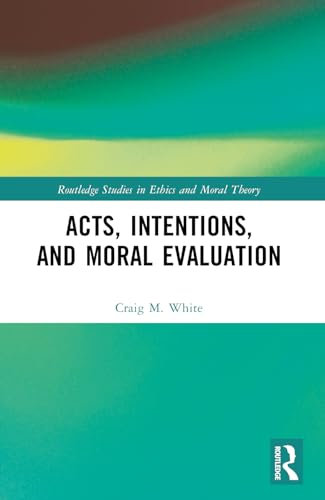 Acts, Intentions, and Moral Evaluation: A Dialogue (Routledge Studies in Ethics and Moral Theory)