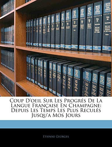 Coup D'oeil Sur Les Progrés De La Langue Française En Champagne: Depuis Les Temps Les Plus Reculés Jusqu'a Mos Jours